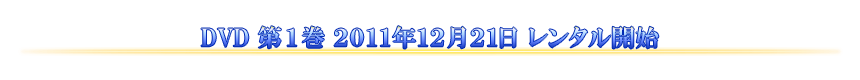 DVD 第1巻 2011年12月21日 レンタル開始