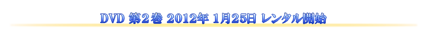 DVD 第2巻 2012年1月25日 レンタル開始