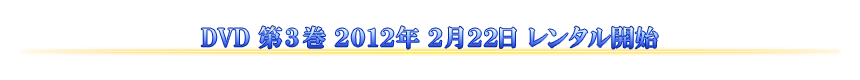 DVD 第3巻 2012年2月22日 レンタル開始