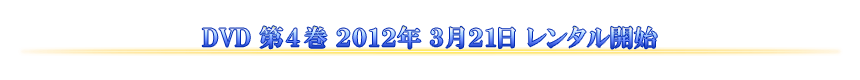 DVD 第4巻 2012年3月21日 レンタル開始