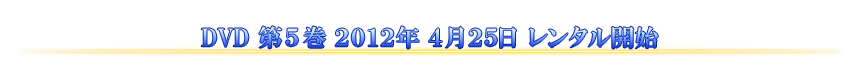 DVD 第5巻 2012年4月25日 レンタル開始